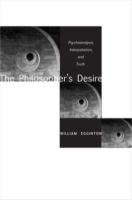 The Philosopheras Desire: Psychoanalysis, Interpretation, and Truth - William Egginton