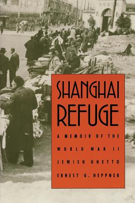 Shanghai Refuge: A Memoir of the World War II Jewish Ghetto - Ernest G. Heppner