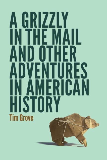 A Grizzly in the Mail and Other Adventures in American History - Tim Grove