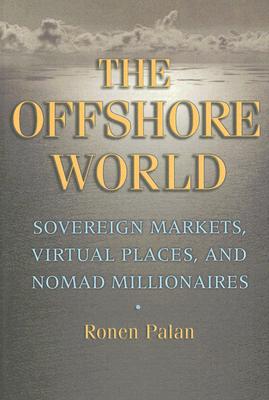 The Offshore World: Sovereign Markets, Virtual Places, and Nomad Millionaires - Ronen Palan