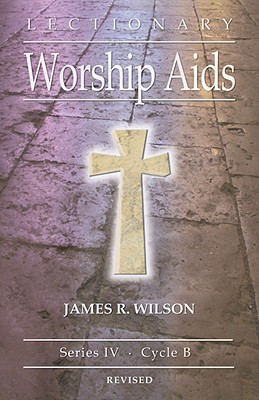 Lectionary Worship Aids: Series IV, Cycle B - James R. Wilson