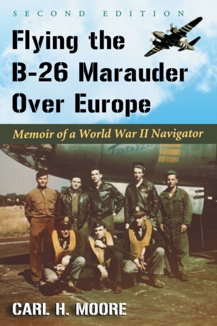 Flying the B-26 Marauder Over Europe: Memoir of a World War II Navigator, 2d ed. - Carl H. Moore