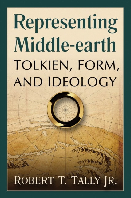 Representing Middle-Earth: Tolkien, Form, and Ideology - Robert T. Tally