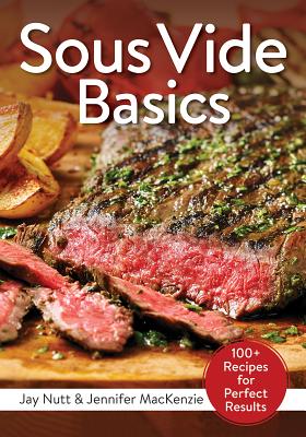 Sous Vide Basics: 100+ Recipes for Perfect Results - Jay Nutt