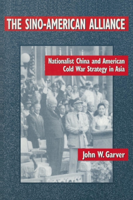The Sino-American Alliance: Nationalist China and American Cold War Strategy in Asia - John W. Garver