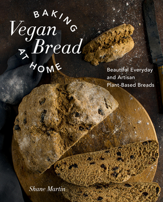 Baking Vegan Bread at Home: Beautiful Everyday and Artisan Plant-Based Breads - Shane Martin