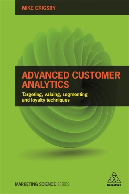 Advanced Customer Analytics: Targeting, Valuing, Segmenting and Loyalty Techniques - Mike Grigsby