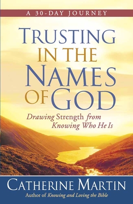 Trusting in the Names of God: Drawing Strength from Knowing Who He Is - Catherine Martin