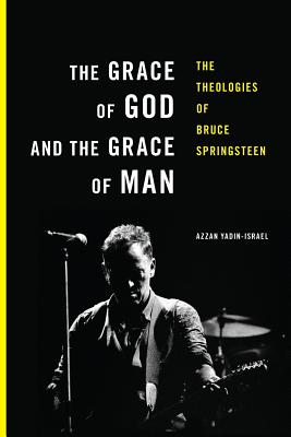 The Grace of God and the Grace of Man: The Theologies of Bruce Springsteen - Azzan Yadin-israel