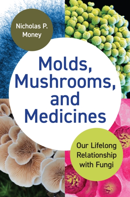 Molds, Mushrooms, and Medicines: Our Lifelong Relationship with Fungi - Nicholas Money