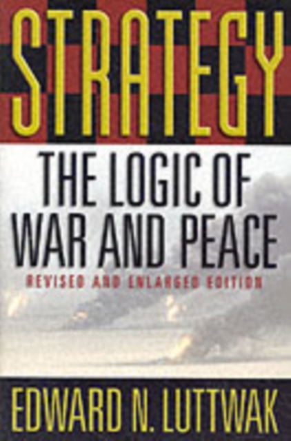 Strategy: The Logic of War and Peace - Edward N. Luttwak