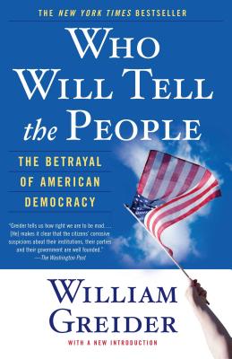 Who Will Tell the People: The Betrayal of American Democracy - William Greider