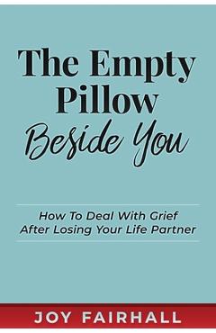 Poza produsului The Empty Pillow Beside You: How To Deal With Grief After Losing Your Life Partner - Joy Fairhall