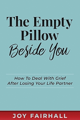 Coperta cărții 'The Empty Pillow Beside You: How To Deal With Grief After Losing Your Life Partner - Joy Fairhall'