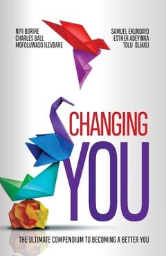 Coperta cărții 'Changing You: The Ultimate Compendium to Becoming a Better You - Niyi Borire'