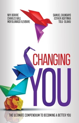 Changing You: The Ultimate Compendium to Becoming a Better You - Niyi Borire