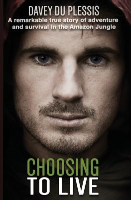 Choosing To Live: A remarkable true story of adventure and survival in the Amazon Jungle - Davey Du Plessis