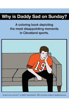 Coperta cărții 'Why Is Daddy Sad on Sunday?: A Coloring Book Depicting the Most Disappointing Moments in Cleveland Sports - Scott Kevin'