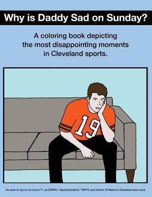 Why Is Daddy Sad on Sunday?: A Coloring Book Depicting the Most Disappointing Moments in Cleveland Sports - Scott Kevin O'brien