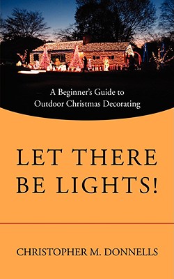 Let There Be Lights!: A Beginner's Guide to Outdoor Christmas Decorating - Christopher M. Donnells
