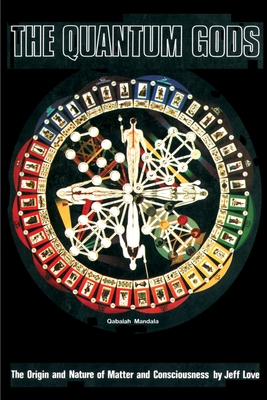 The Quantum Gods: The Origin and Nature of Matter and Consciousness - Jeff Love