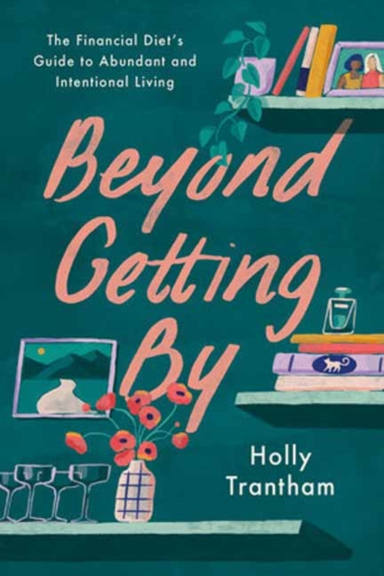 Beyond Getting by: The Financial Diet's Guide to Abundant and Intentional Living - Holly Trantham