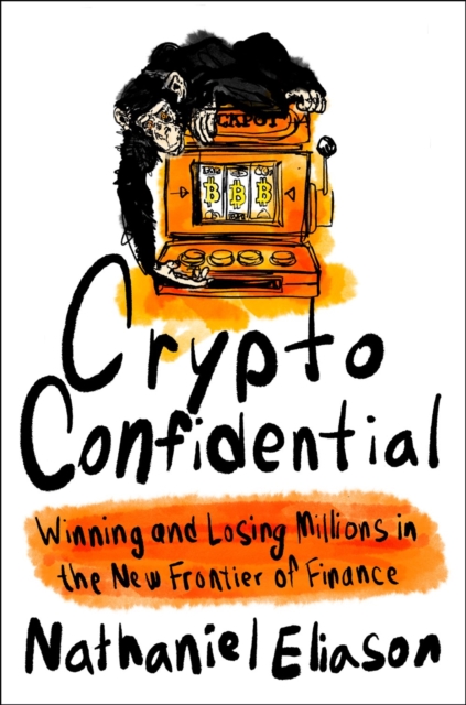 Crypto Confidential: Winning and Losing Millions in the New Frontier of Finance - Nathaniel Eliason