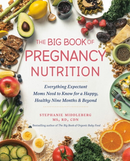 The Big Book of Pregnancy Nutrition: Everything Expectant Moms Need to Know for a Happy, Healthy Nine Months and Beyond - Stephanie Middleberg