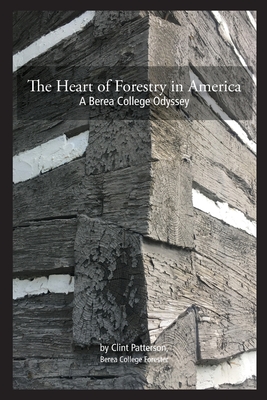 The Heart of Forestry in America: A Berea College Odyssey - Clint P. Patterson