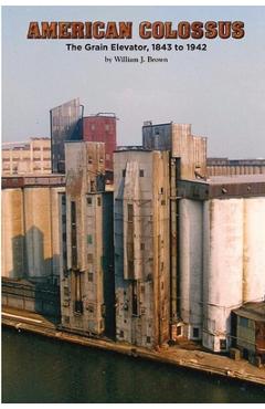 Coperta cărții 'American Colossus: The Grain Elevator, 1843 to 1943 - William J. Brown'