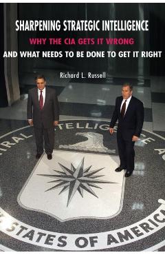 Poza produsului Sharpening Strategic Intelligence: Why the CIA Gets It Wrong and What Needs to Be Done to Get It Right - Richard L. Russell