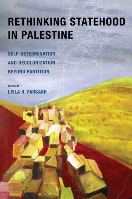 Rethinking Statehood in Palestine: Self-Determination and Decolonization Beyond Partition Volume 4 - Leila H. Farsakh