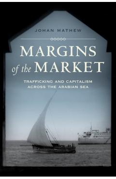 Poza produsului Margins of the Market: Trafficking and Capitalism Across the Arabian Sea Volume 24 - Johan Mathew