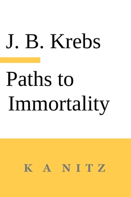 Paths to Immortality Based on the Undeniable Powers of Human Nature - Johann Baptist Krebs