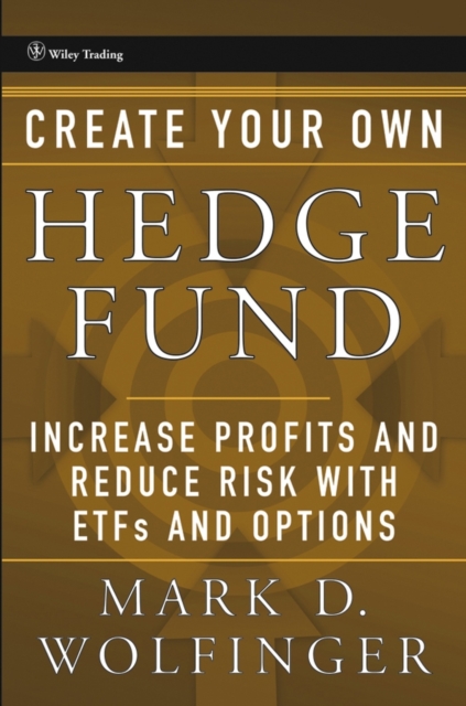 Create Your Own Hedge Fund: Increase Profits and Reduce Risks with Etfs and Options - Mark D. Wolfinger