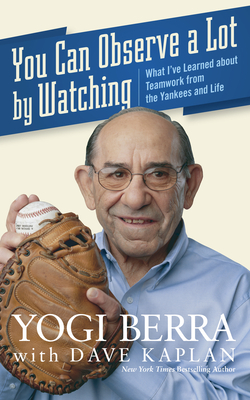 You Can Observe a Lot by Watching: What I've Learned about Teamwork from the Yankees and Life - Yogi Berra