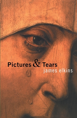 Pictures & Tears: A History of People Who Have Cried in Front of Paintings - James Elkins