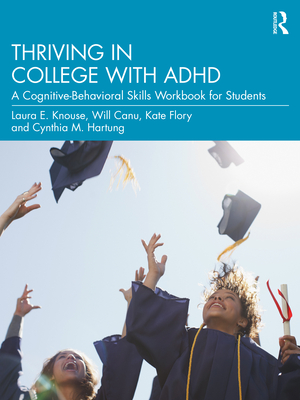 Thriving in College with ADHD: A Cognitive-Behavioral Skills Workbook for Students - Laura E. Knouse