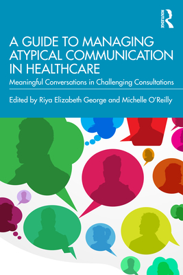 A Guide to Managing Atypical Communication in Healthcare: Meaningful Conversations in Challenging Consultations - Riya Elizabeth George