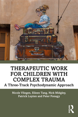 Therapeutic Work for Children with Complex Trauma: A Three-Track Psychodynamic Approach - Nicole Vliegen