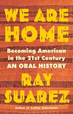 We Are Home: Becoming American in the 21st Century: An Oral History - Ray Suarez