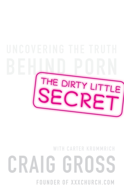 The Dirty Little Secret: Uncovering the Truth Behind Porn - Craig Gross