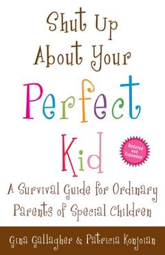 Coperta cărții 'Shut Up About Your Perfect Kid: A Survival Guide for Ordinary Parents of Special Children - Gina Gallagher'