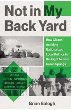 Coperta cărții 'Not in My Backyard: How Citizen Activists Nationalized Local Politics in the Fight to Save Green Springs - Brian Balogh'
