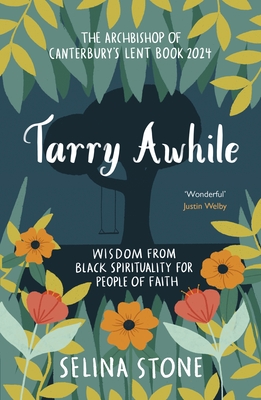 Tarry Awhile: Wisdom from Black Spirituality for People of Faith: The Archbishop of Canterbury's Lent Book 2024: Foreword by Justin Welby - Selina Stone
