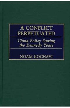 Coperta cărții 'A Conflict Perpetuated: China Policy During the Kennedy Years - Noam Kochavi'