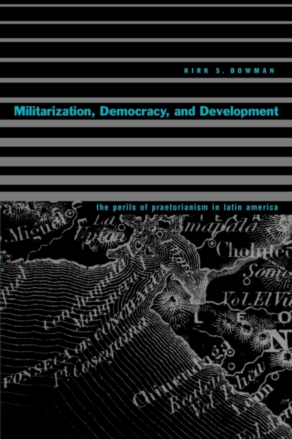 Militarization, Democracy, and Development: The Perils of Praetorianism in Latin America - Kirk S. Bowman