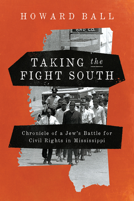 Taking the Fight South: Chronicle of a Jew's Battle for Civil Rights in Mississippi - Howard Ball