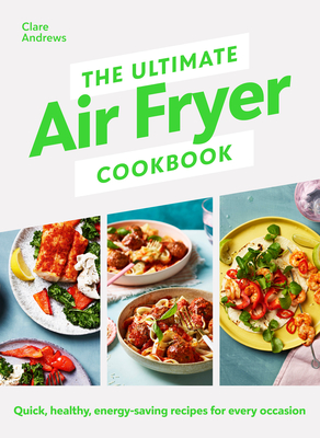 The Ultimate Air-Fryer Cookbook: Quick, Healthy, Low-Energy Recipes for Every Occasion - Clare Andrews