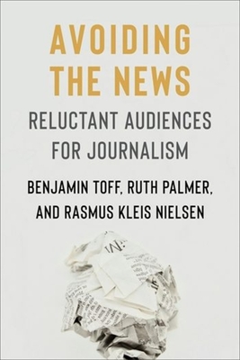Avoiding the News: Reluctant Audiences for Journalism - Benjamin Toff